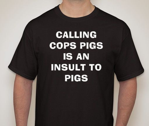 Calling Cops Pigs Is An Insult To Pigs T-shirt