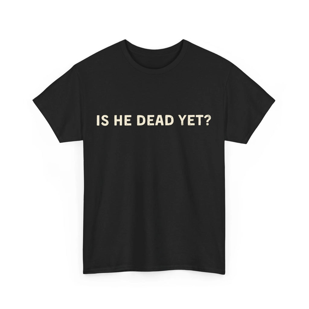 Is he dead yet Anti Donald Trump funny Protest T shirt tee