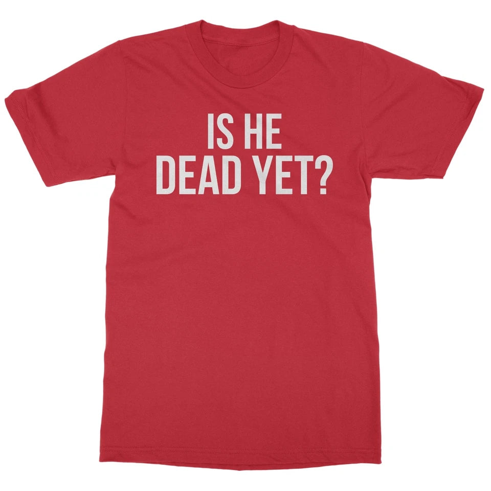 Is He Dead Yet funny T shirt tee Anti Trump Protest
