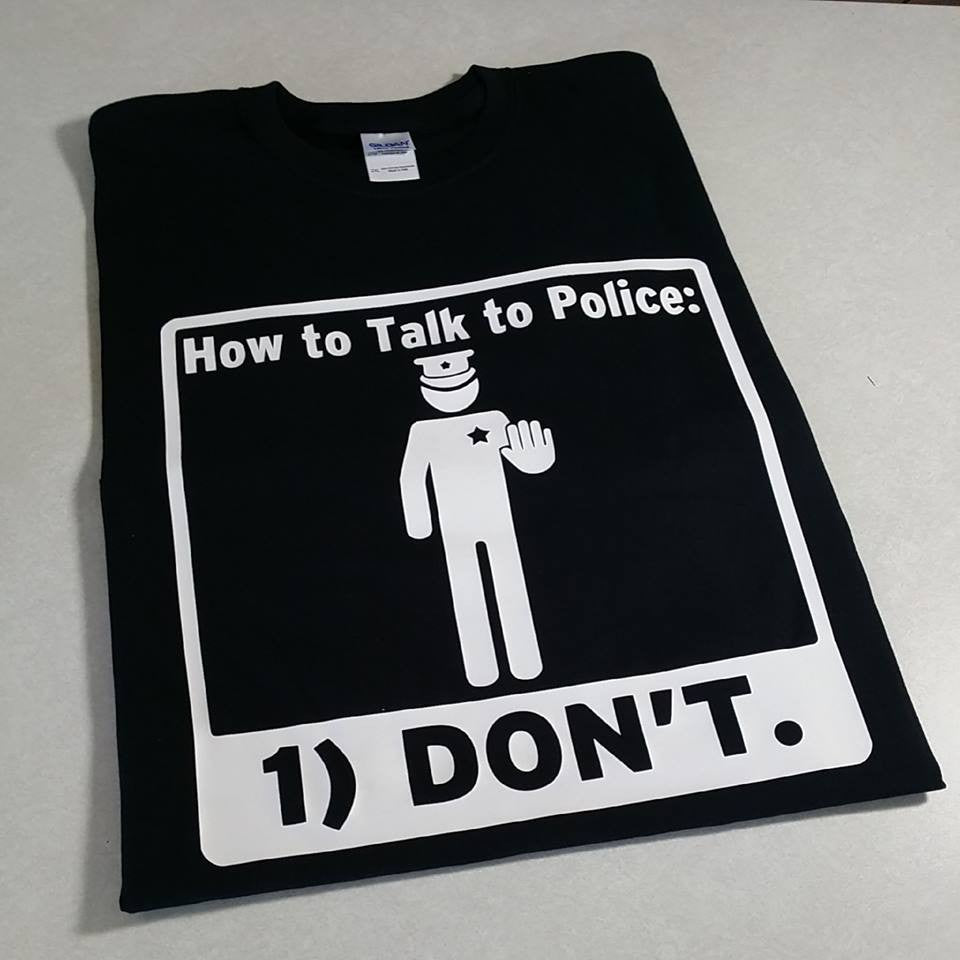 How to Talk to Police: 1) DON'T. T-shirt