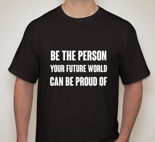 Be The Person Your Future World Can Be Proud Of T-shirt