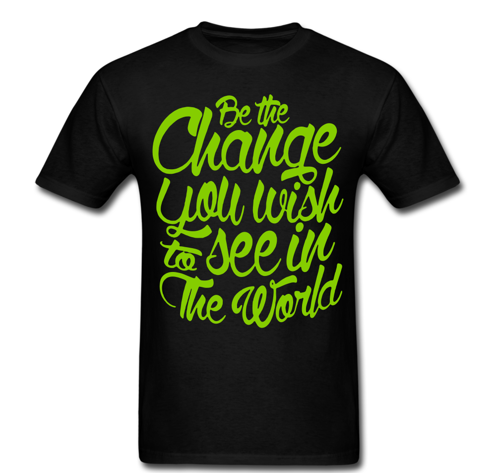 Be The Change You Want To See In The World T-shirt