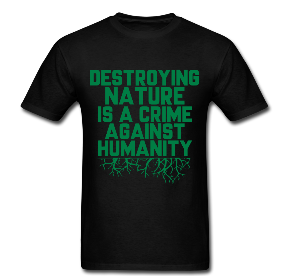 Destroying Nature Is A Crime Against Humanity T-shirt