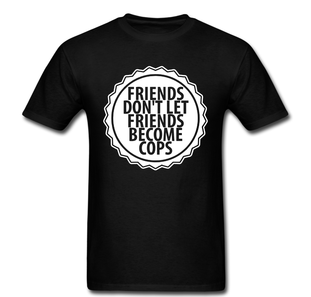 Friends Don’t Let Friends Become Cops T-shirt