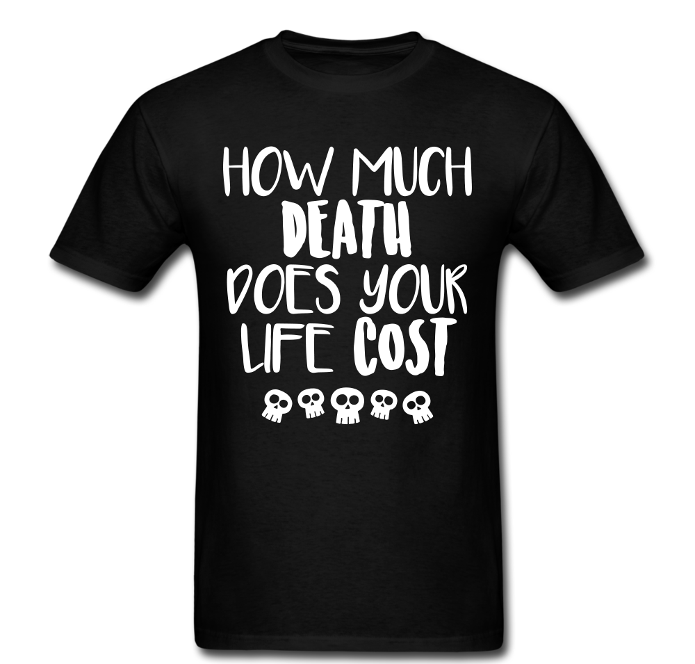 How Much Death Does Your Life Cost T-shirt